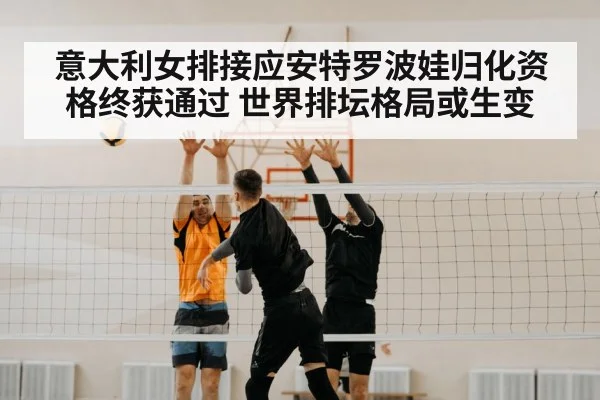 意大利女排接应安特罗波娃归化资格终获通过 世界排坛格局或生变