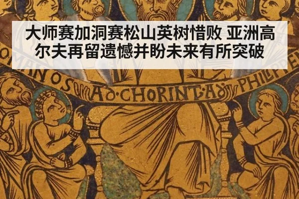 大师赛加洞赛松山英树惜败 亚洲高尔夫再留遗憾并盼未来有所突破