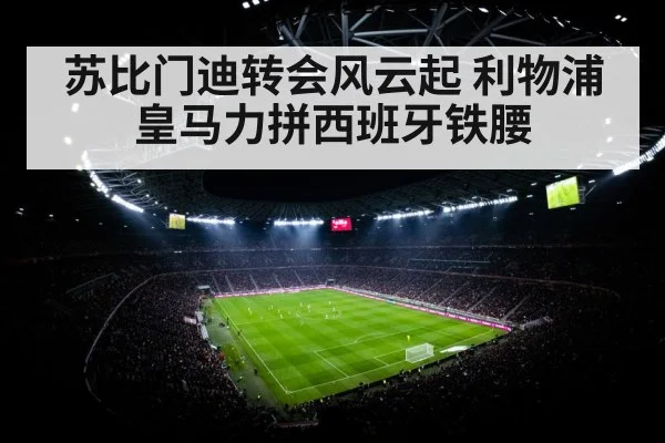 苏比门迪转会风云起 利物浦皇马力拼西班牙铁腰